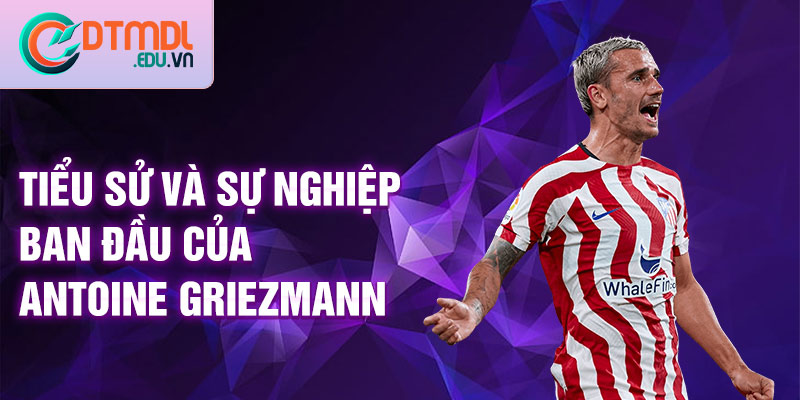 Tiểu sử và sự nghiệp ban đầu của Antoine Griezmann