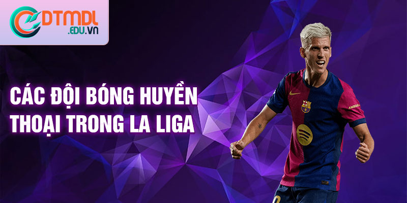 Các đội bóng huyền thoại trong La Liga