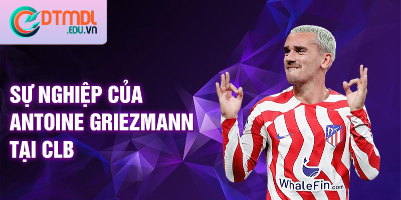 Sự nghiệp của Antoine Griezmann tại CLB