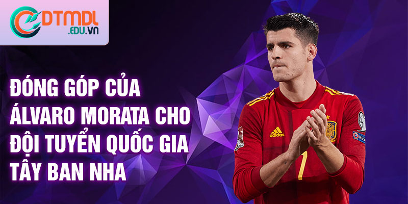 Đóng góp của Álvaro Morata cho đội tuyển quốc gia Tây Ban Nha